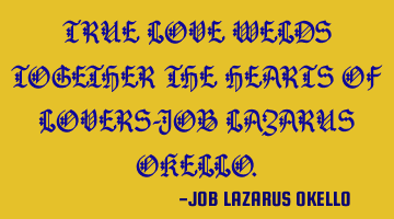 TRUE LOVE WELDS TOGETHER THE HEARTS OF LOVERS-JOB LAZARUS OKELLO.