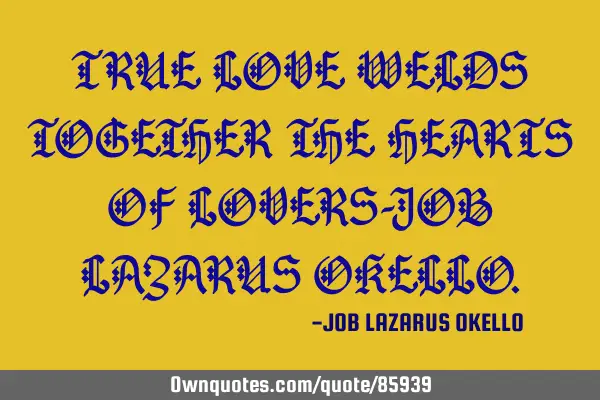 TRUE LOVE WELDS TOGETHER THE HEARTS OF LOVERS-JOB LAZARUS OKELLO