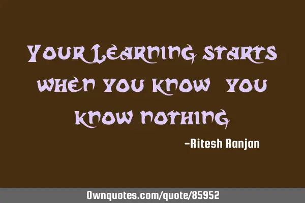 Your Learning starts when you know 