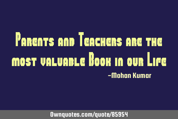 Parents and Teachers are the most valuable Book in our L