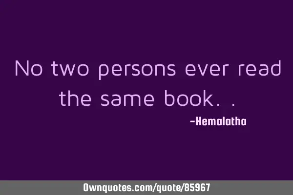 No two persons ever read the same