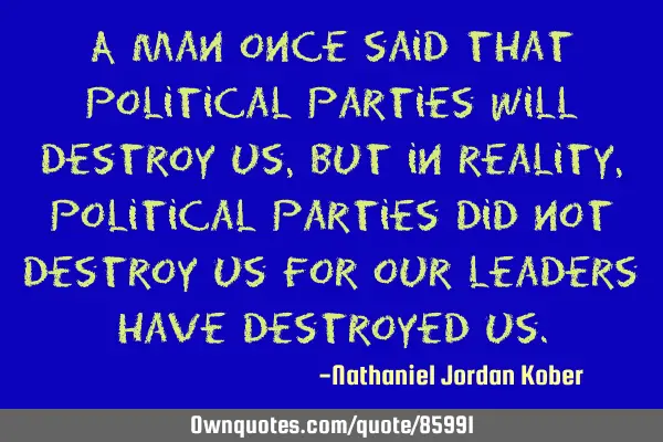 A man once said that political parties will destroy us, but in reality, political parties did not