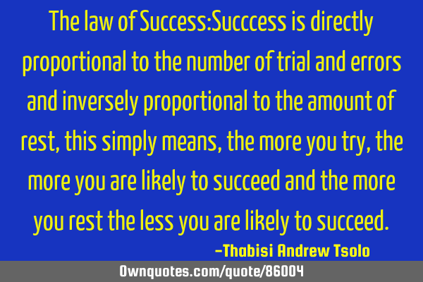 The law of Success:Succcess is directly proportional to the number of trial and errors and