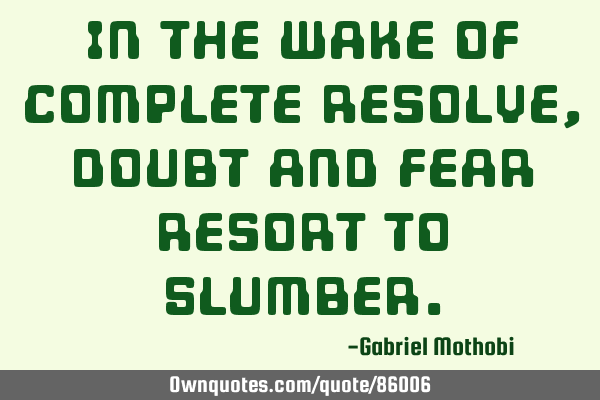 In The Wake Of Complete Resolve, Doubt And Fear Resort To S