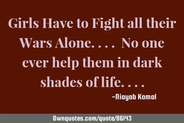Girls Have to Fight all their Wars Alone.... No one ever help them in dark shades of