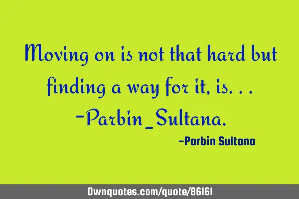 Moving on is not that hard but finding a way for it, is...-Parbin_S