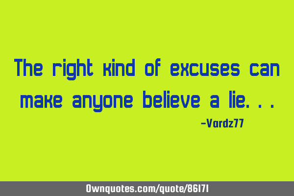 The right kind of excuses can make anyone believe a