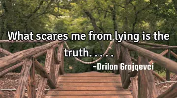 What scares me from lying is the truth.....