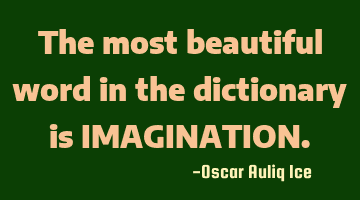 The most beautiful word in the dictionary is IMAGINATION.