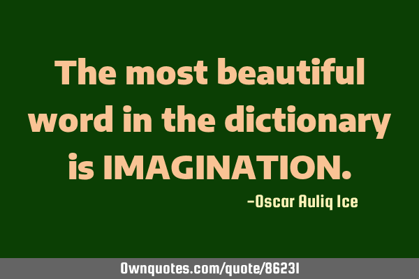 The most beautiful word in the dictionary is IMAGINATION