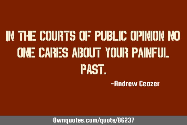 In the courts of public opinion no one cares about your painful