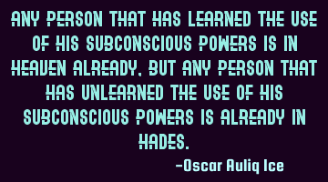 Any person that has LEARNED the use of his subconscious powers is in HEAVEN already, But any person