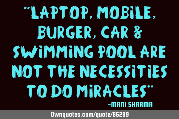 "Laptop, mobile, burger, car & swimming pool are not the necessities to do miracles"