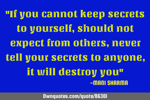 "If you cannot keep secrets to yourself, should not expect from others, never tell your secrets to