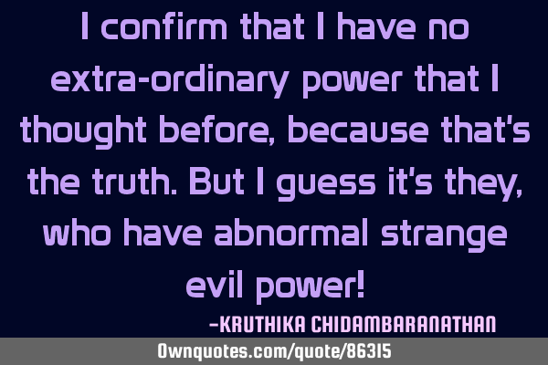 I confirm that I have no extra-ordinary power that I thought before,because that