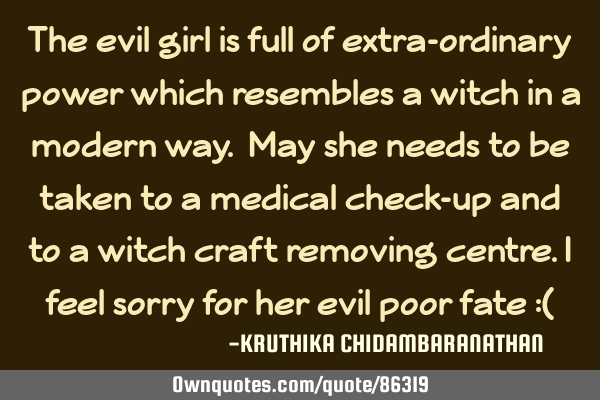 The evil girl is full of extra-ordinary power which resembles a witch in a modern way. May she