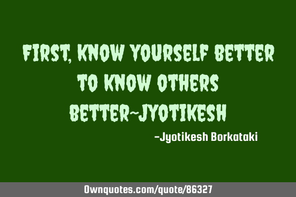 First,know yourself better to know others better~J