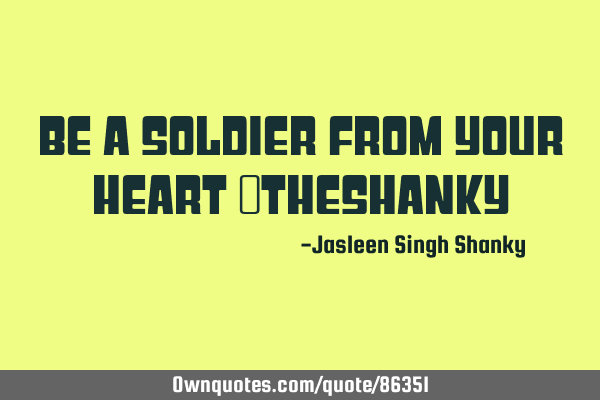 Be a soldier from your heart ~