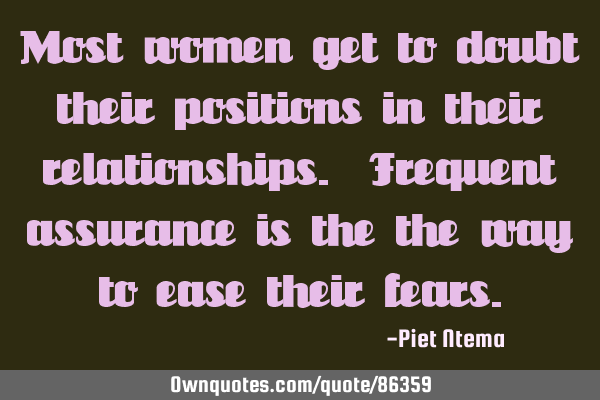 Most women get to doubt their positions in their relationships. Frequent assurance is the the way