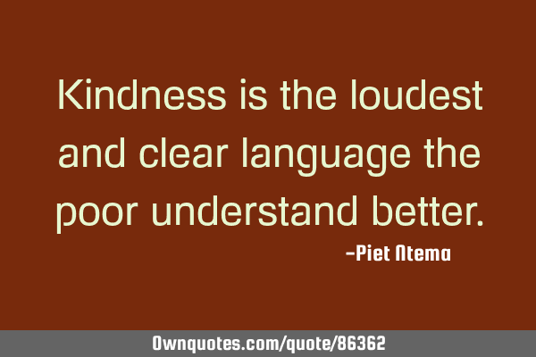 Kindness is the loudest and clear language the poor understand