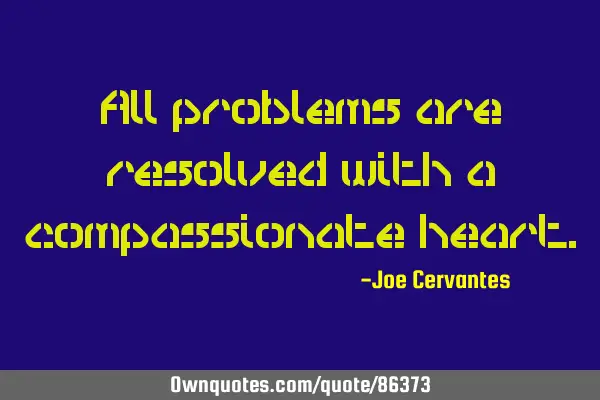 All problems are resolved with a compassionate