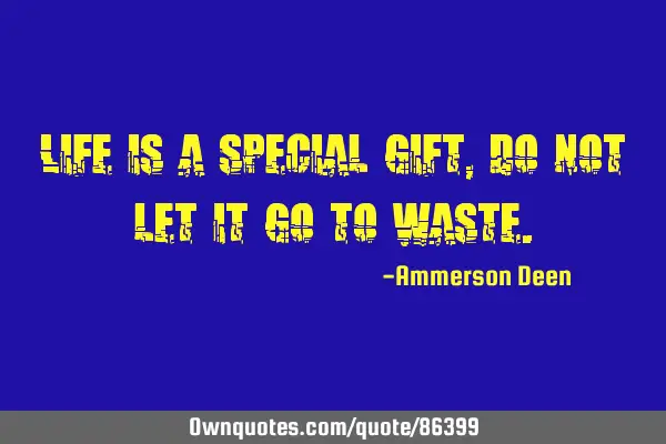 Life is a special gift, do not let it go to