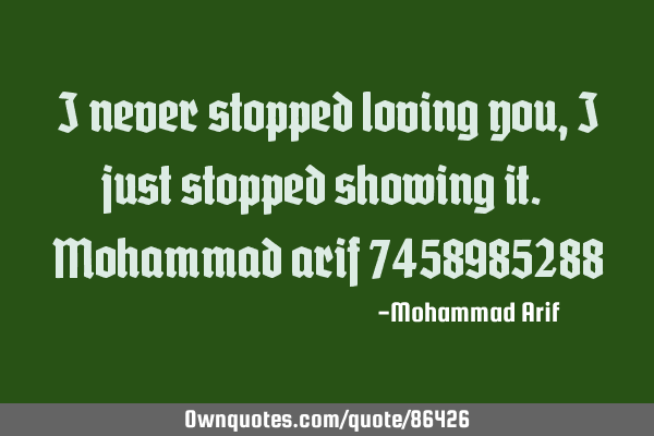I never stopped loving you, I just stopped showing it. Mohammad arif 7458985288