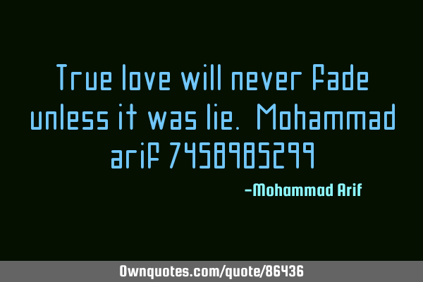 True love will never fade, unless it was lie. Mohammad arif 7458985299
