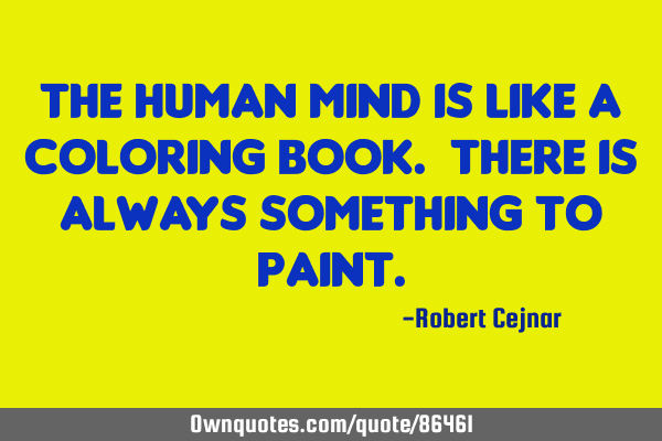 The human mind is like a coloring book. There is always something to