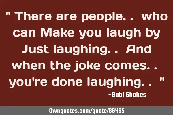 " There are people.. who can Make you laugh by Just laughing.. And when the joke comes.. you