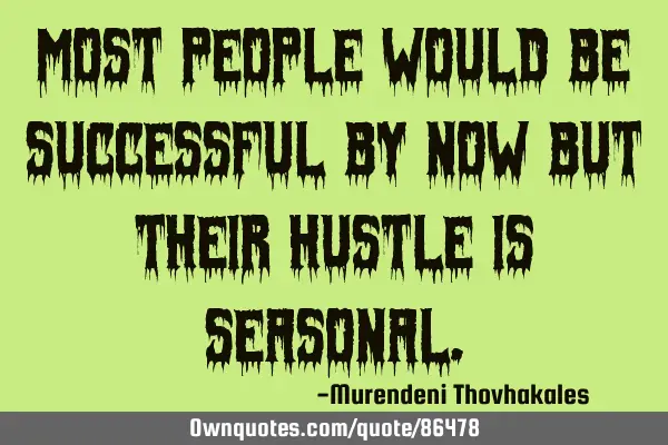 Most people would be successful by now but their HUSTLE is