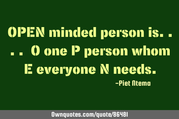 OPEN minded person is.... O one P person whom E everyone N