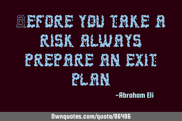 Before you take a risk always prepare an exit