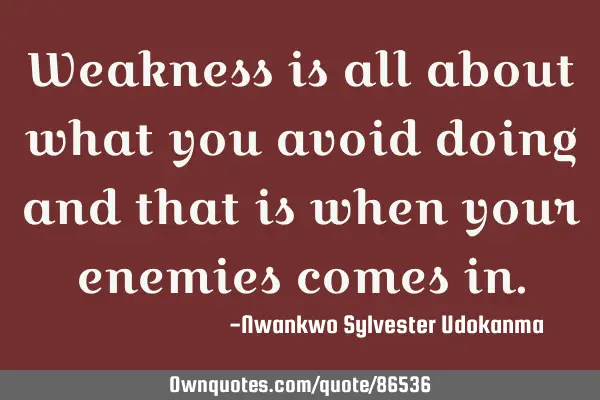 Weakness is all about what you avoid doing and that is when your enemies comes