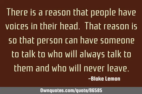 There is a reason that people have voices in their head. That reason is so that person can have