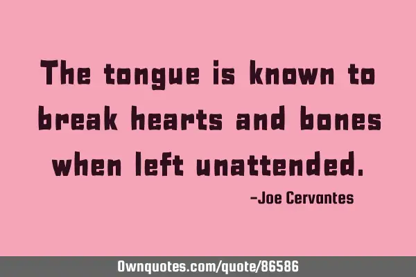 The tongue is known to break hearts and bones when left