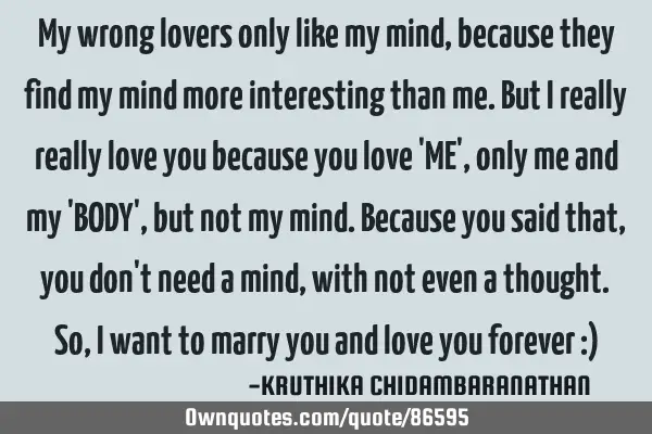 My wrong lovers only like my mind,because they find my mind more interesting than me.But I really