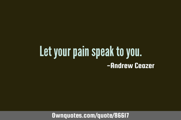 Let your pain speak to