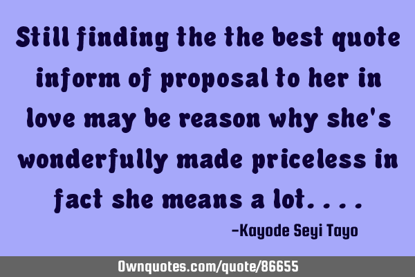Still finding the the best quote inform of proposal to her in love may be reason why she