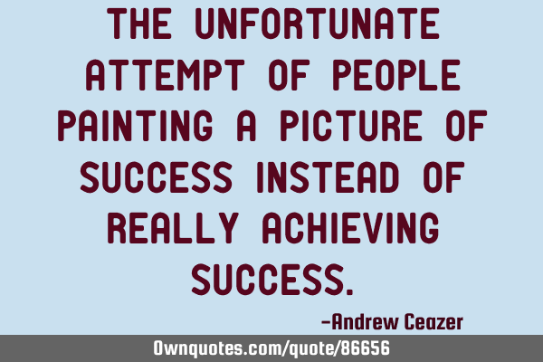The unfortunate attempt of people painting a picture of success instead of really achieving