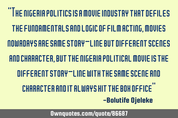 "The nigeria politics is a movie industry that defiles the fundamentals and logic of film acting,