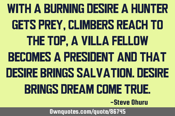 With a burning desire a hunter gets prey,climbers reach to the top,a villa fellow becomes a