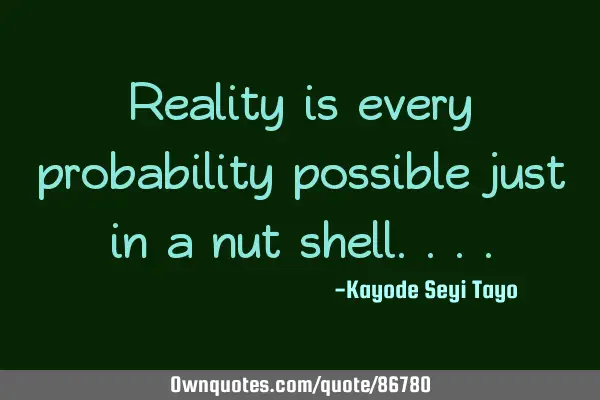 Reality is every probability possible just in a nut