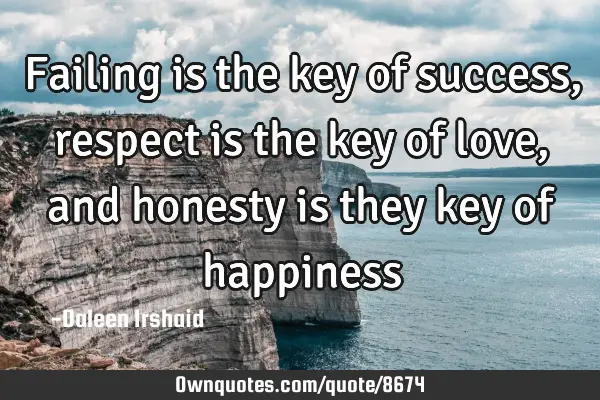 Failing is the key of success, respect is the key of love, and honesty is they key of