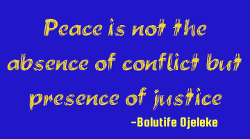 Peace is not the absence of conflict but presence of justice