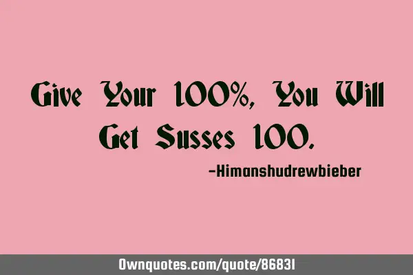 Give Your 100%, You Will Get Susses 100
