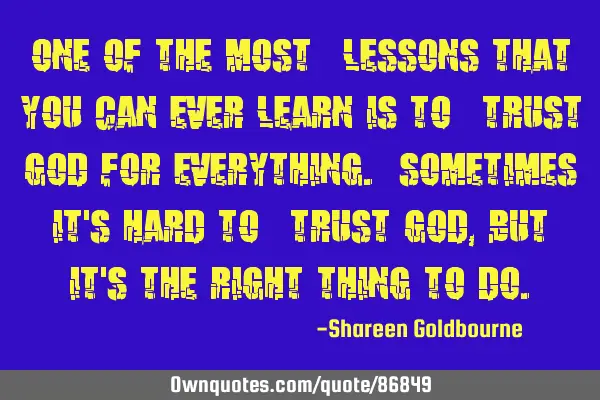 ONE OF THE MOST *LESSONS THAT YOU CAN EVER LEARN IS TO *TRUST GOD FOR EVERYTHING. SOMETIMES IT
