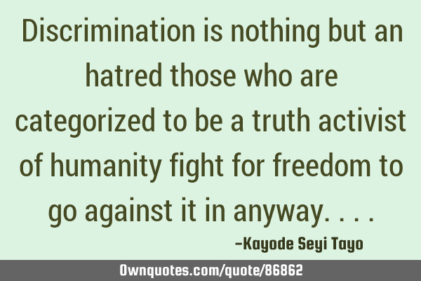 Discrimination is nothing but an hatred those who are categorized to be a truth activist of