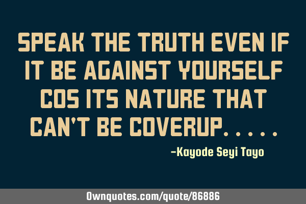 Speak the truth even if it be against yourself cos its nature that can