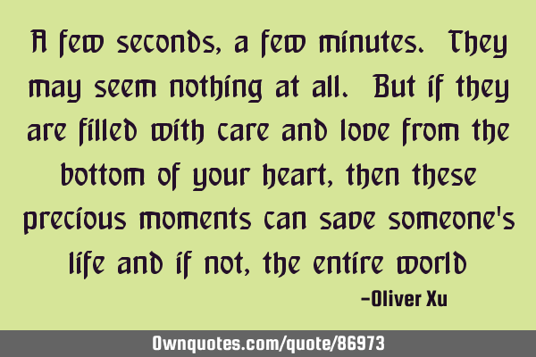 A few seconds, a few minutes. They may seem nothing at all. But if they are filled with care and